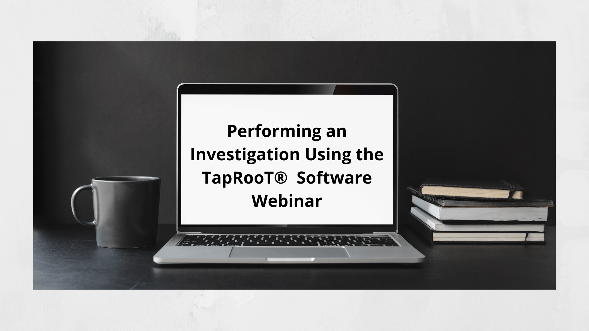 Performing an Investigation Using the TapRooT® Software Webinar